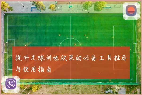 提升足球训练效果的必备工具推荐与使用指南