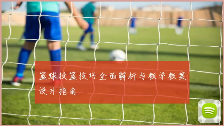 篮球投篮技巧全面解析与教学教案设计指南