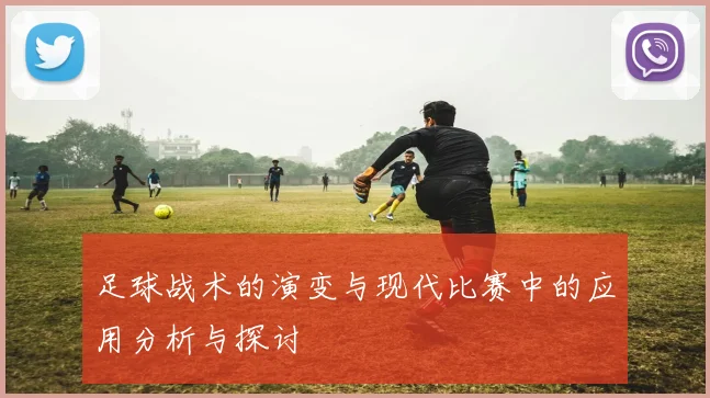 足球战术的演变与现代比赛中的应用分析与探讨