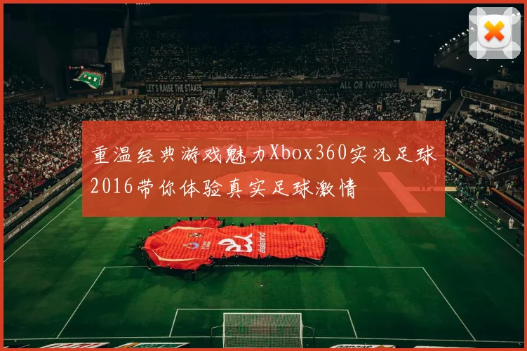 重温经典游戏魅力Xbox360实况足球2016带你体验真实足球激情