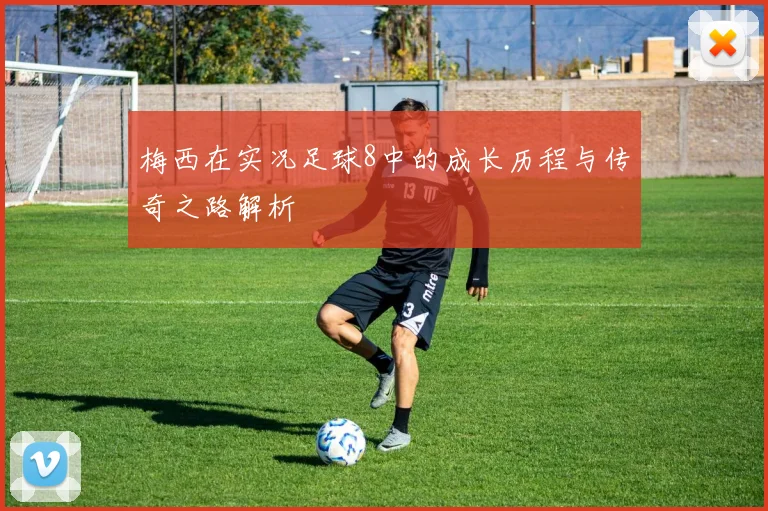 梅西在实况足球8中的成长历程与传奇之路解析