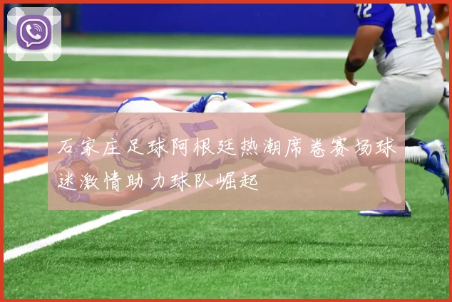 石家庄足球阿根廷热潮席卷赛场球迷激情助力球队崛起