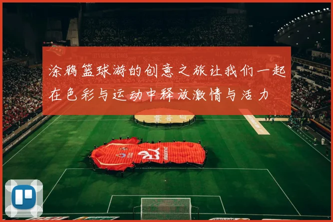 涂鸦篮球游的创意之旅让我们一起在色彩与运动中释放激情与活力