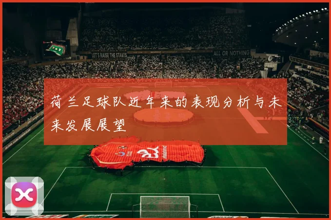 荷兰足球队近年来的表现分析与未来发展展望