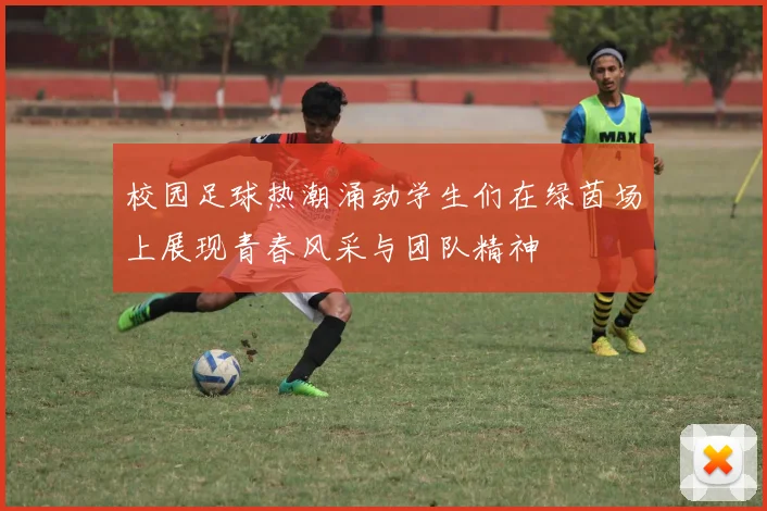 校园足球热潮涌动学生们在绿茵场上展现青春风采与团队精神